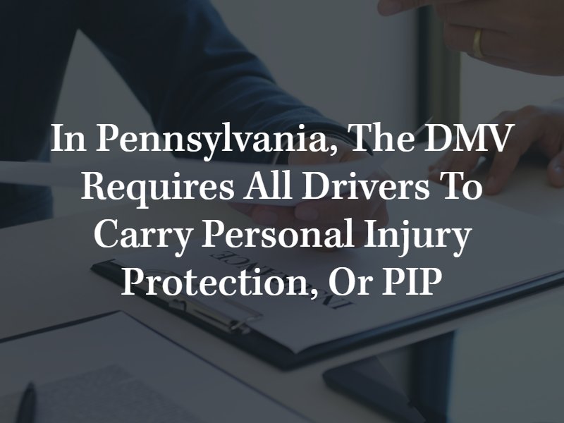 In Pennsylvania, the DMV requires all drivers to carry personal injury protection, or PIP