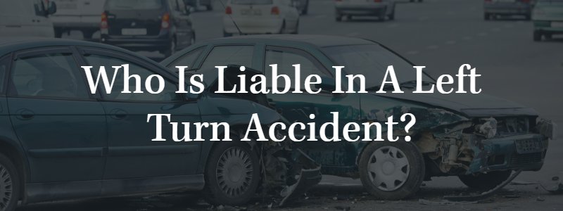 Who Is Liable in a Left Turn Accident?
