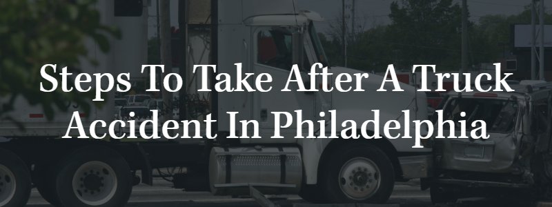 Steps to Take After a Truck Accident in Philadelphia