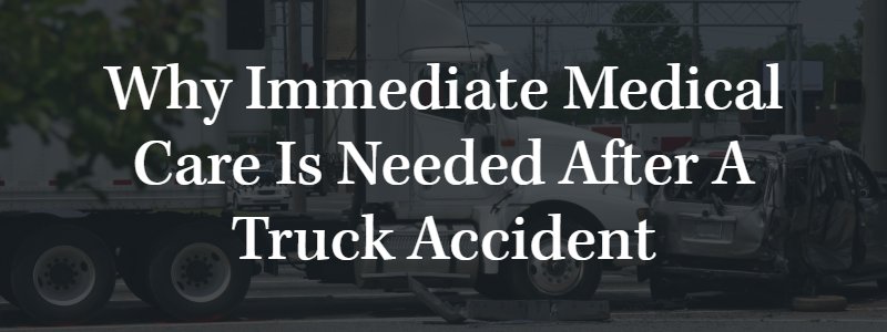 why immediate medical care is needed after a truck accident