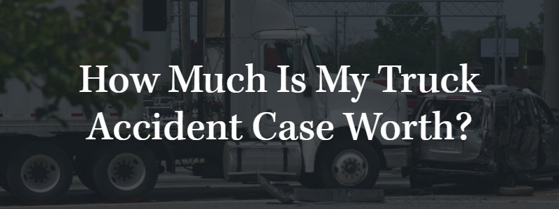 How Much Is My Truck Accident Case Worth?