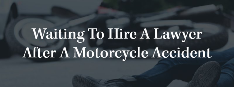 Waiting to Hire a Lawyer After A Motorcycle Accident