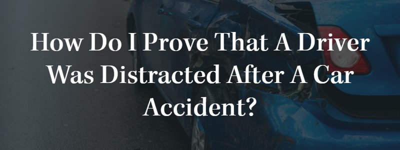 How Do I Prove That a Driver Was Distracted After a Car Accident?
