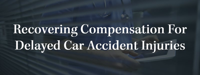 Recover Compensation For Delayed Car Accident Injuries